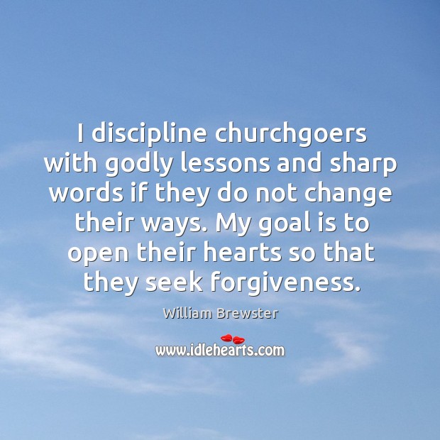 I discipline churchgoers with Godly lessons and sharp words if they do William Brewster Picture Quote