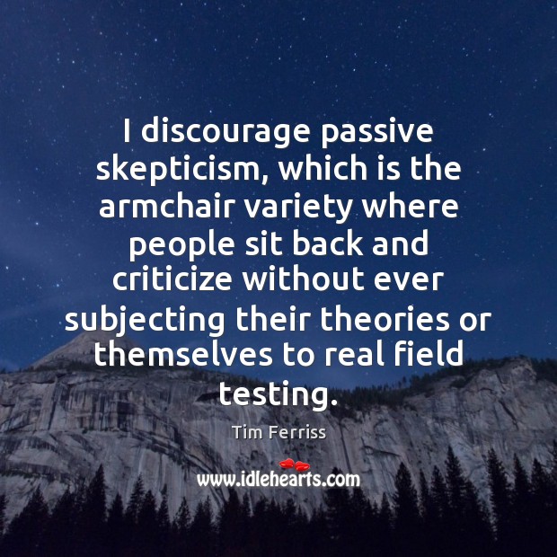 I discourage passive skepticism, which is the armchair variety where people sit Criticize Quotes Image