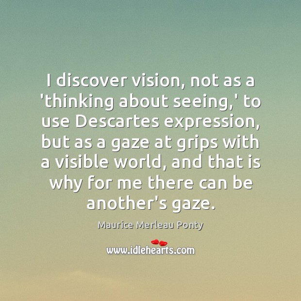 I discover vision, not as a ‘thinking about seeing,’ to use Maurice Merleau Ponty Picture Quote