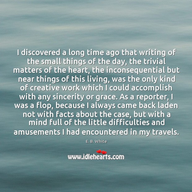 I discovered a long time ago that writing of the small things E. B. White Picture Quote