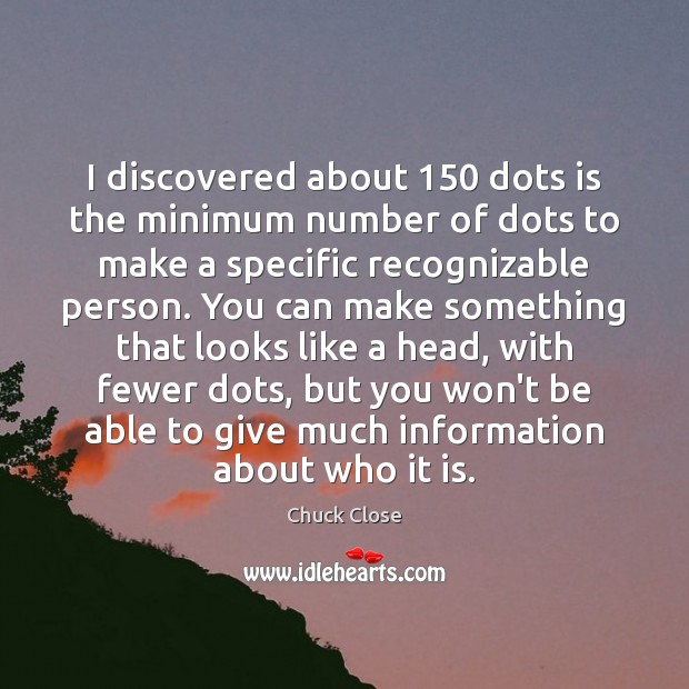I discovered about 150 dots is the minimum number of dots to make Chuck Close Picture Quote