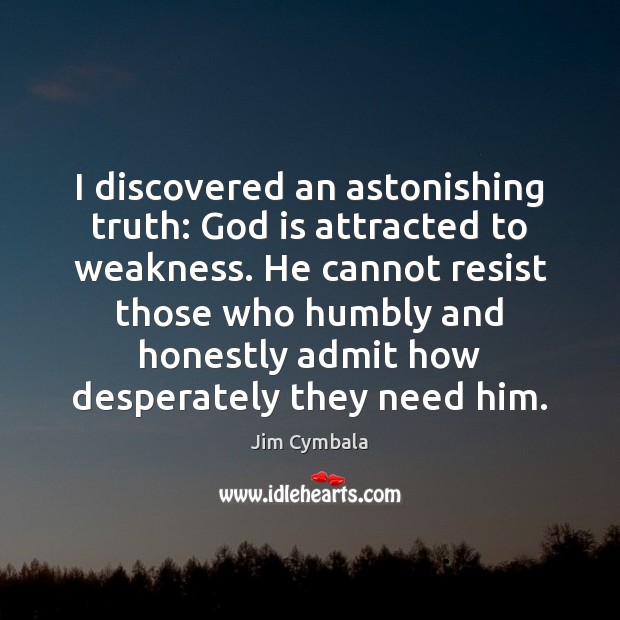 I discovered an astonishing truth: God is attracted to weakness. He cannot Jim Cymbala Picture Quote