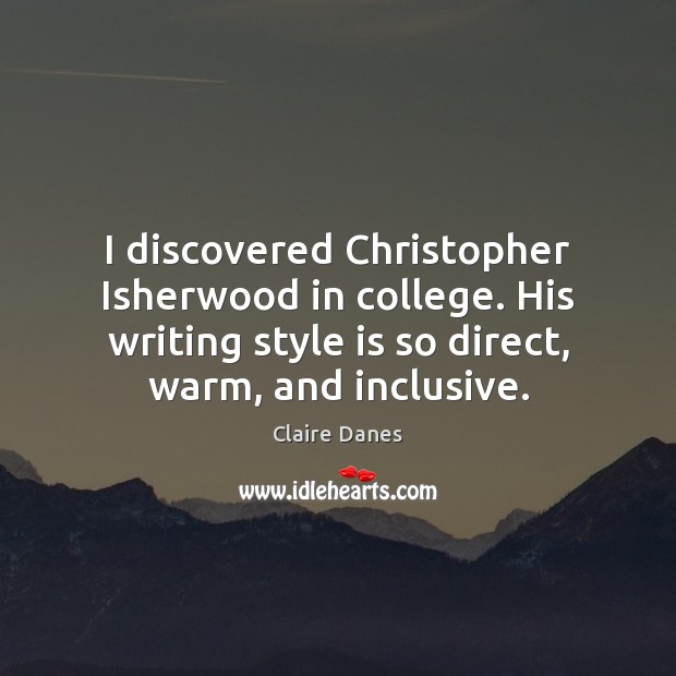 I discovered Christopher Isherwood in college. His writing style is so direct, Claire Danes Picture Quote