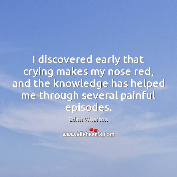 I discovered early that crying makes my nose red, and the knowledge Edith Wharton Picture Quote