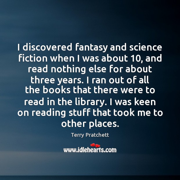I discovered fantasy and science fiction when I was about 10, and read Terry Pratchett Picture Quote