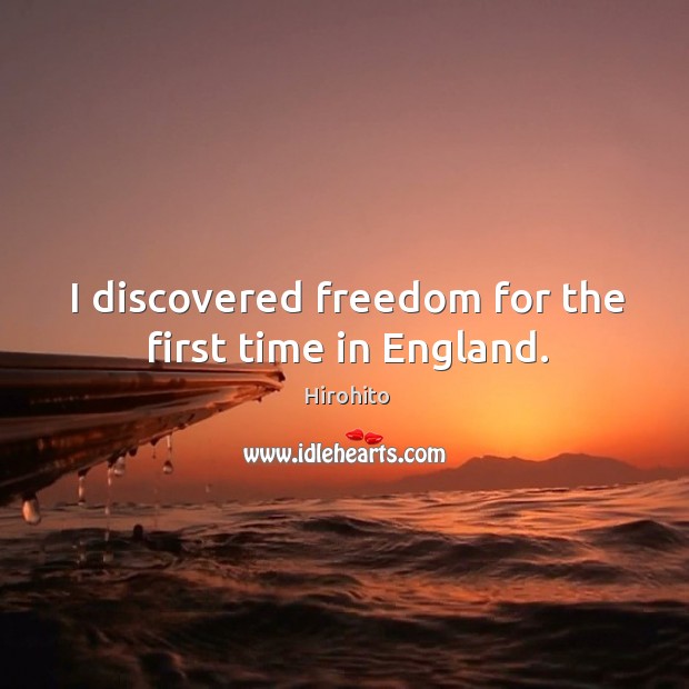 I discovered freedom for the first time in england. Hirohito Picture Quote