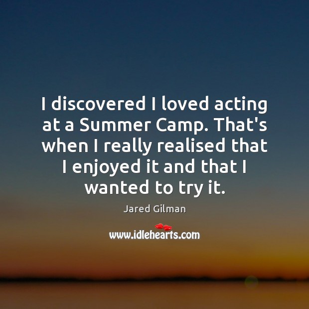 I discovered I loved acting at a Summer Camp. That’s when I Jared Gilman Picture Quote