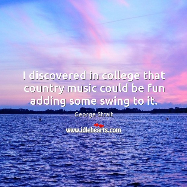 I discovered in college that country music could be fun adding some swing to it. Image