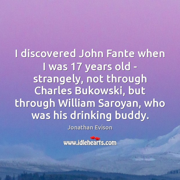 I discovered John Fante when I was 17 years old – strangely, not Jonathan Evison Picture Quote