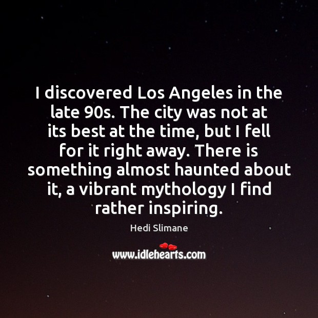 I discovered Los Angeles in the late 90s. The city was not Hedi Slimane Picture Quote