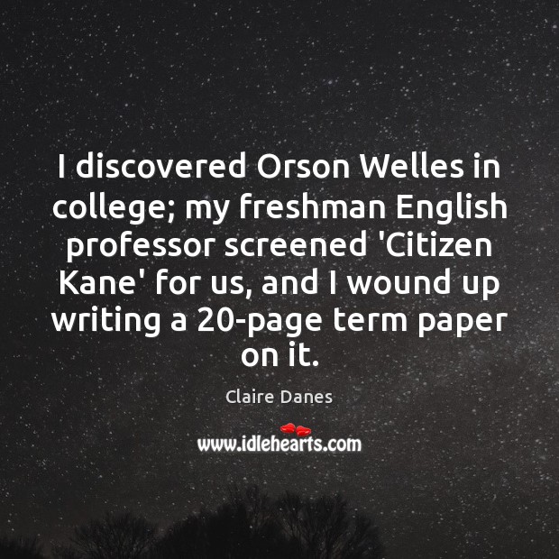 I discovered Orson Welles in college; my freshman English professor screened ‘Citizen Claire Danes Picture Quote