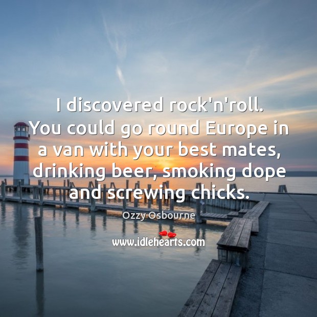 I discovered rock’n’roll. You could go round Europe in a van with Ozzy Osbourne Picture Quote