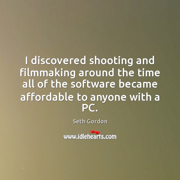 I discovered shooting and filmmaking around the time all of the software Seth Gordon Picture Quote