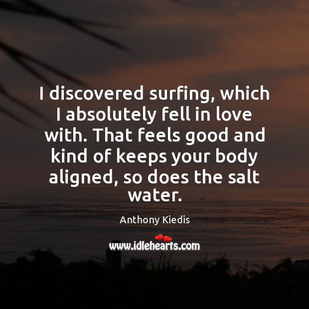 I discovered surfing, which I absolutely fell in love with. That feels Anthony Kiedis Picture Quote