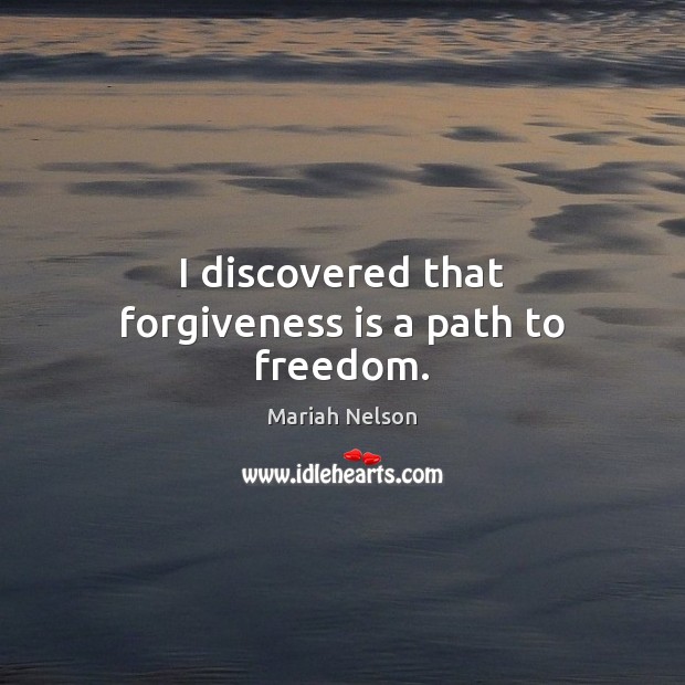 I discovered that forgiveness is a path to freedom. Mariah Nelson Picture Quote
