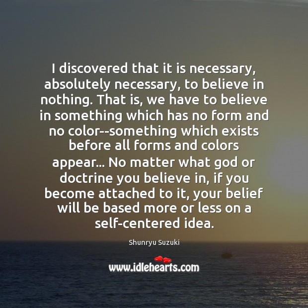 I discovered that it is necessary, absolutely necessary, to believe in nothing. Shunryu Suzuki Picture Quote