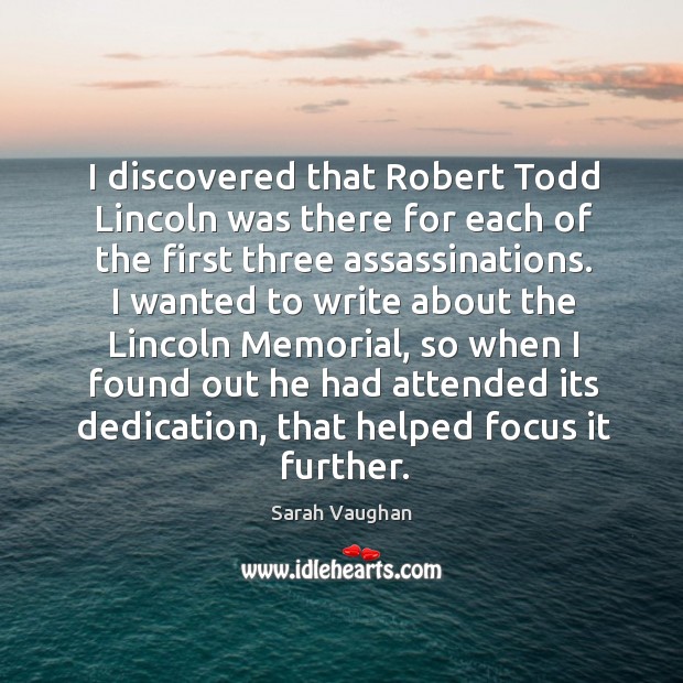 I discovered that robert todd lincoln was there for each of the first three assassinations. Sarah Vaughan Picture Quote