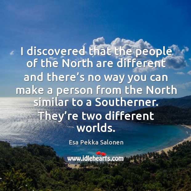 I discovered that the people of the north are different and there’s no way you can Image