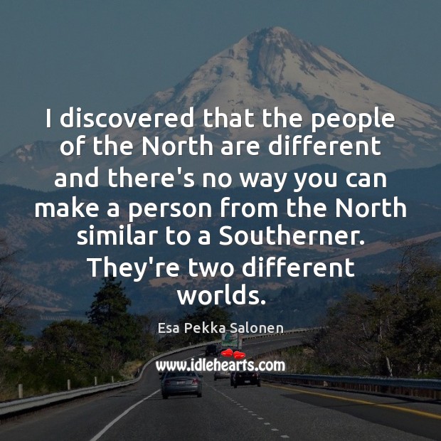 I discovered that the people of the North are different and there’s Esa Pekka Salonen Picture Quote