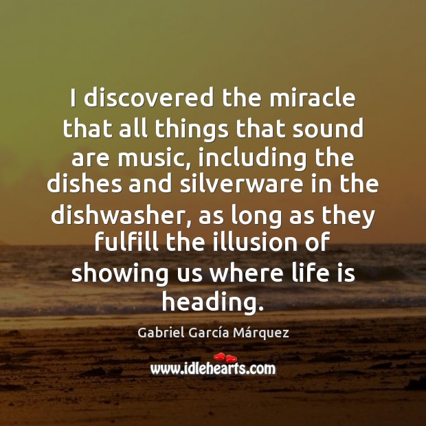 I discovered the miracle that all things that sound are music, including Gabriel García Márquez Picture Quote