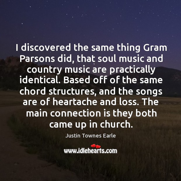 I discovered the same thing gram parsons did, that soul music and country music are practically identical. Image