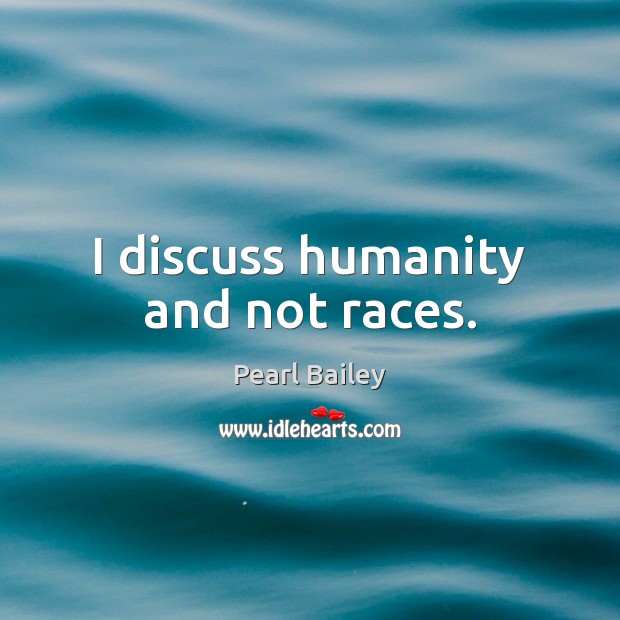 I discuss humanity and not races. Pearl Bailey Picture Quote