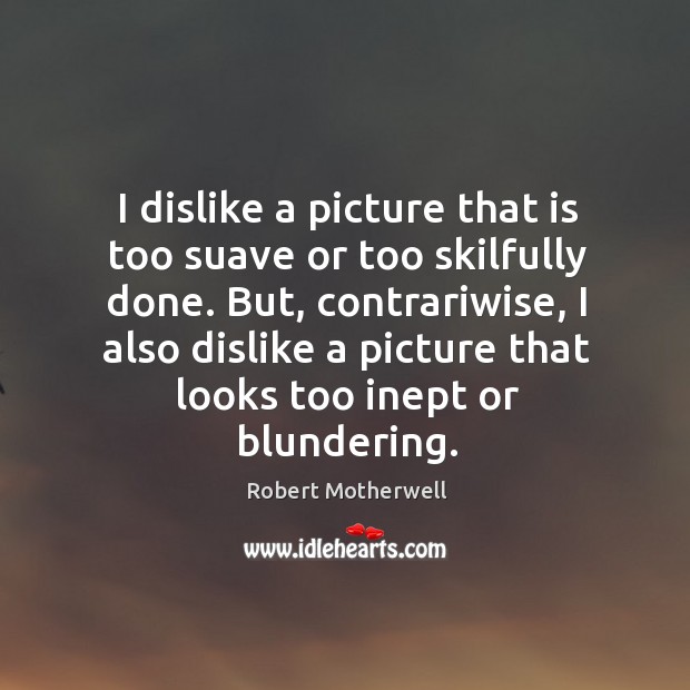 I dislike a picture that is too suave or too skilfully done. Robert Motherwell Picture Quote