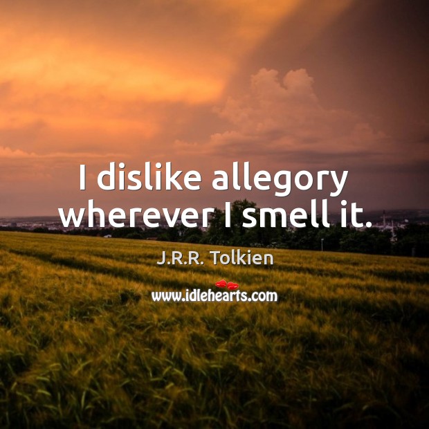 I dislike allegory wherever I smell it. J.R.R. Tolkien Picture Quote