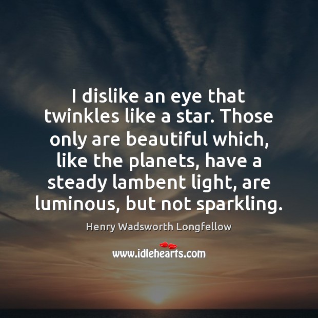I dislike an eye that twinkles like a star. Those only are Henry Wadsworth Longfellow Picture Quote
