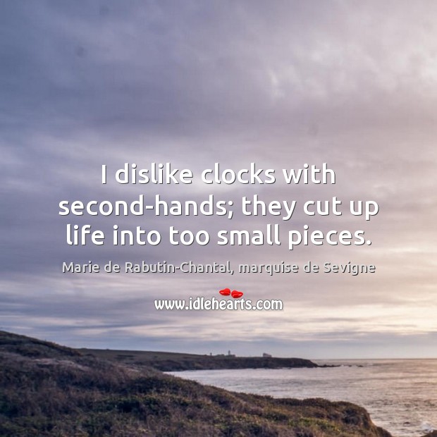 I dislike clocks with second-hands; they cut up life into too small pieces. Image
