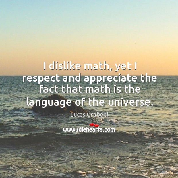 I dislike math, yet I respect and appreciate the fact that math is the language of the universe. Lucas Grabeel Picture Quote