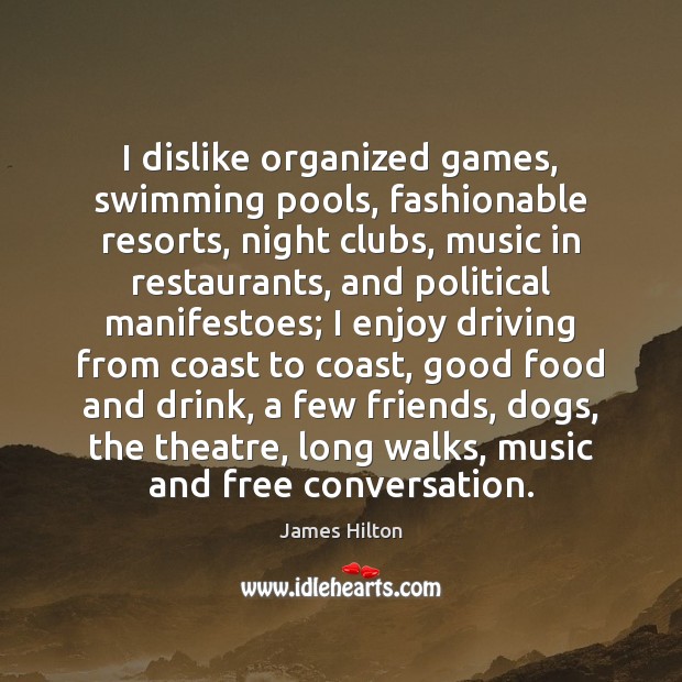 I dislike organized games, swimming pools, fashionable resorts, night clubs, music in James Hilton Picture Quote