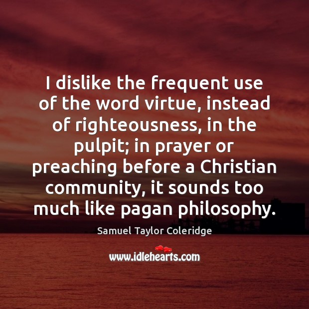 I dislike the frequent use of the word virtue, instead of righteousness, Samuel Taylor Coleridge Picture Quote
