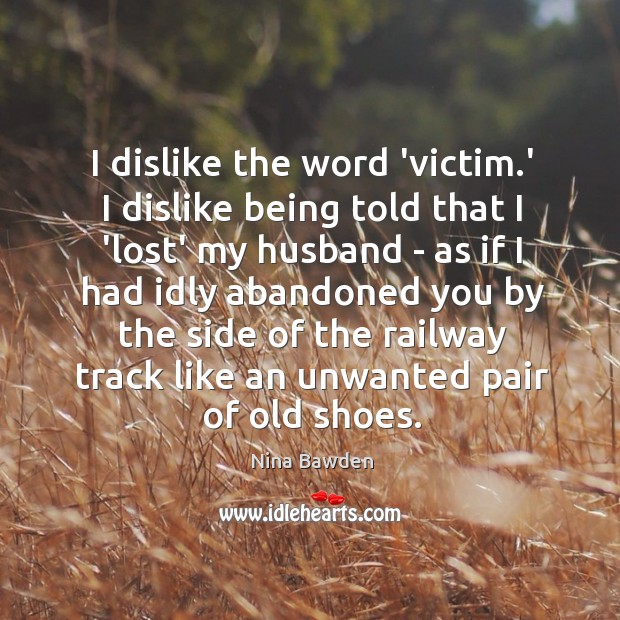 I dislike the word ‘victim.’ I dislike being told that I Nina Bawden Picture Quote