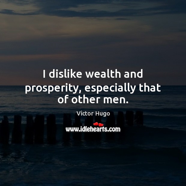 I dislike wealth and prosperity, especially that of other men. Victor Hugo Picture Quote