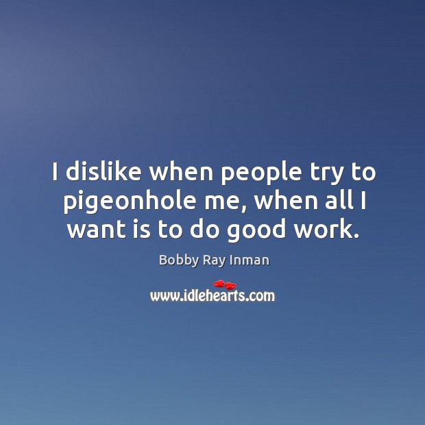I dislike when people try to pigeonhole me, when all I want is to do good work. Bobby Ray Inman Picture Quote