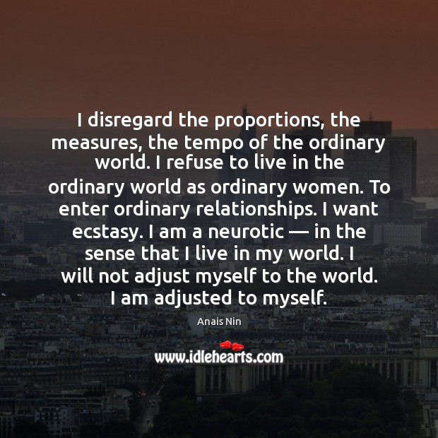 I disregard the proportions, the measures, the tempo of the ordinary world. Anais Nin Picture Quote