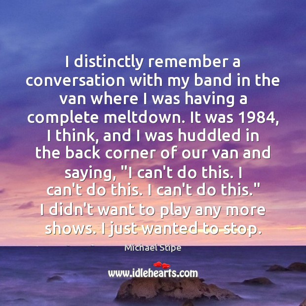I distinctly remember a conversation with my band in the van where Michael Stipe Picture Quote