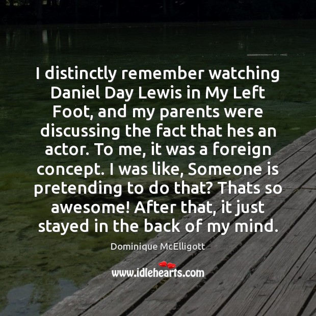 I distinctly remember watching Daniel Day Lewis in My Left Foot, and Dominique McElligott Picture Quote