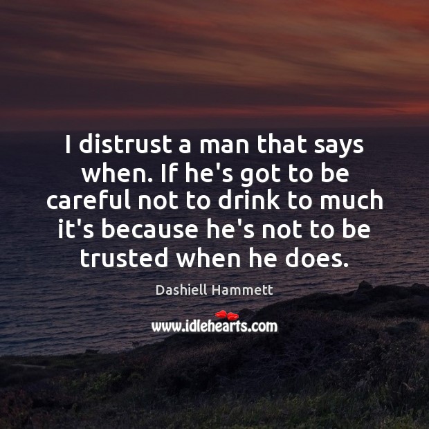 I distrust a man that says when. If he’s got to be Dashiell Hammett Picture Quote