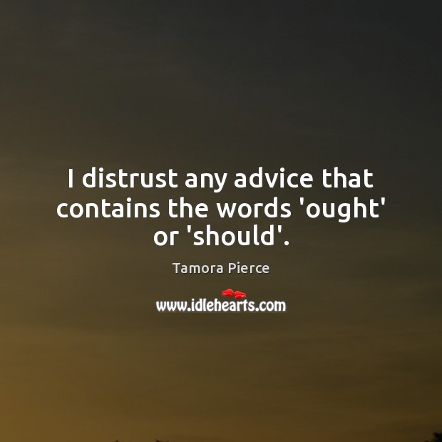 I distrust any advice that contains the words ‘ought’ or ‘should’. Image