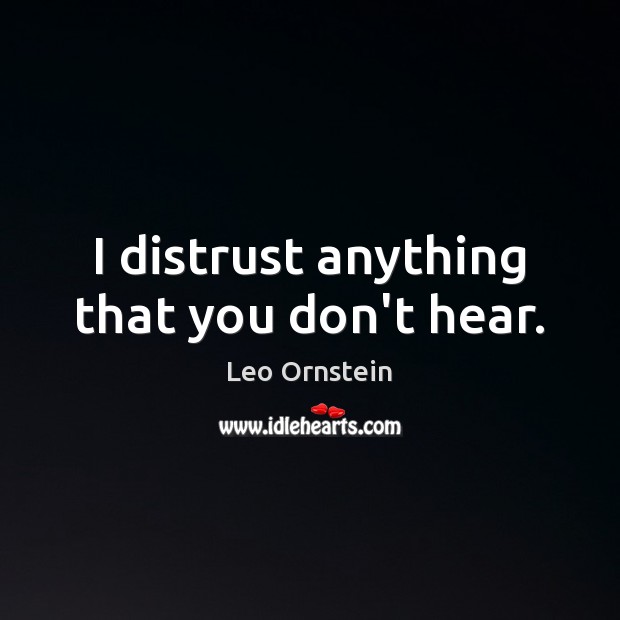 I distrust anything that you don’t hear. Image