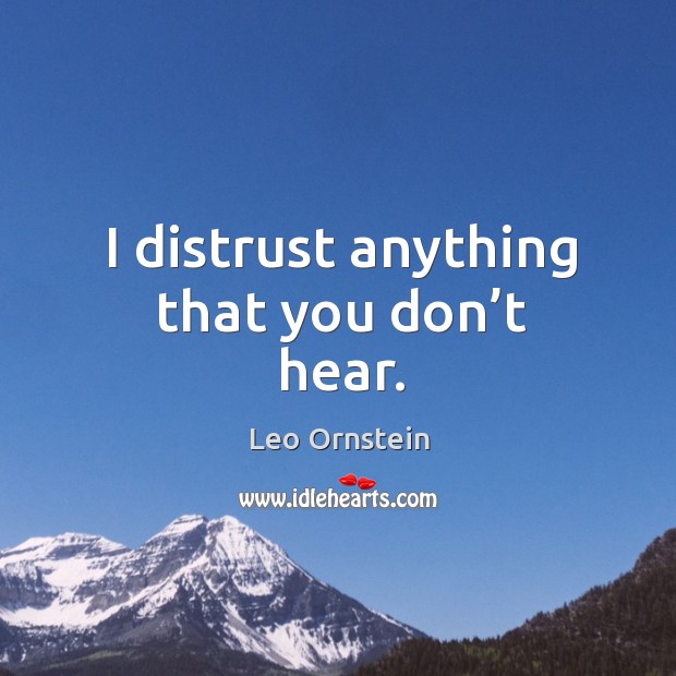 I distrust anything that you don’t hear. Leo Ornstein Picture Quote