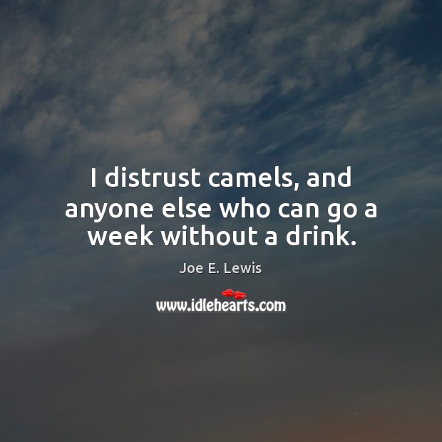 I distrust camels, and anyone else who can go a week without a drink. Image