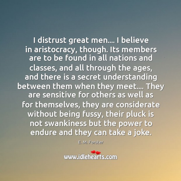 I distrust great men…. I believe in aristocracy, though. Its members are E. M. Forster Picture Quote