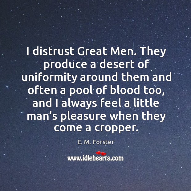 I distrust great men. They produce a desert of uniformity around them and often a E. M. Forster Picture Quote