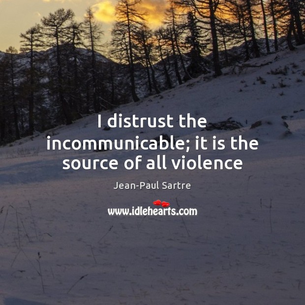 I distrust the incommunicable; it is the source of all violence Jean-Paul Sartre Picture Quote