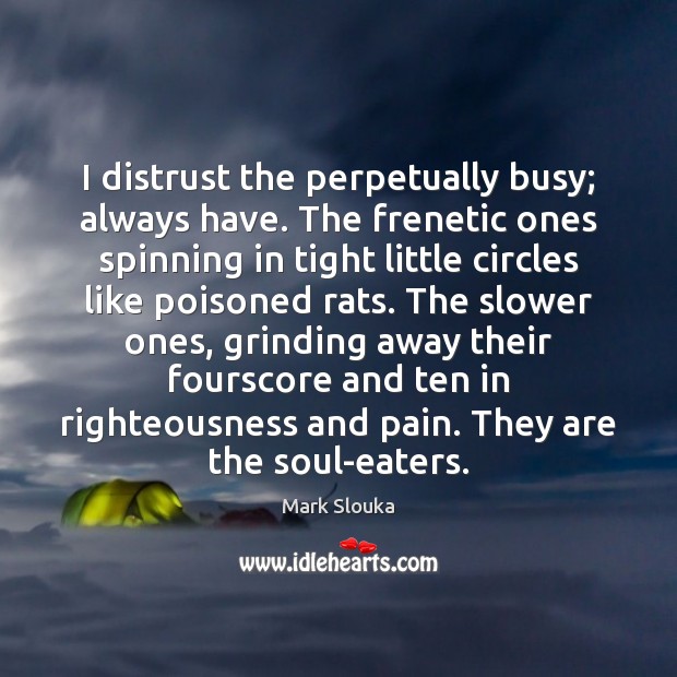 I distrust the perpetually busy; always have. The frenetic ones spinning in Image