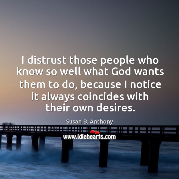 I distrust those people who know so well what God wants them to do Susan B. Anthony Picture Quote