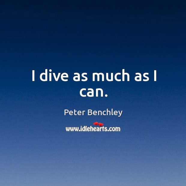 I dive as much as I can. Peter Benchley Picture Quote